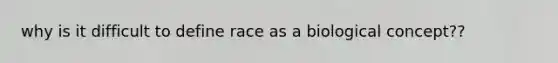 why is it difficult to define race as a biological concept??