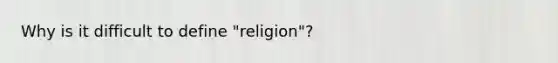 Why is it difficult to define "religion"?