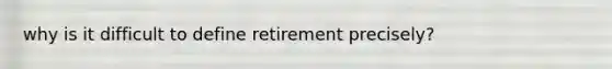 why is it difficult to define retirement precisely?