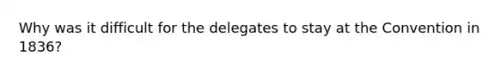 Why was it difficult for the delegates to stay at the Convention in 1836?