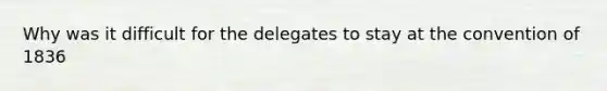 Why was it difficult for the delegates to stay at the convention of 1836