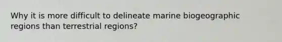 Why it is more difficult to delineate marine biogeographic regions than terrestrial regions?