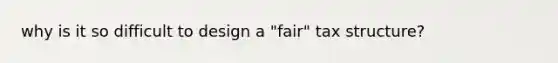 why is it so difficult to design a "fair" tax structure?