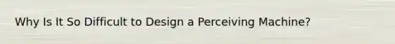 Why Is It So Difficult to Design a Perceiving Machine?