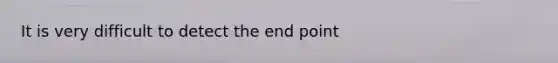 It is very difficult to detect the end point