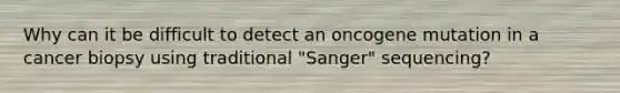 Why can it be difficult to detect an oncogene mutation in a cancer biopsy using traditional "Sanger" sequencing?