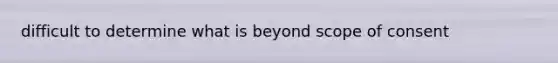 difficult to determine what is beyond scope of consent