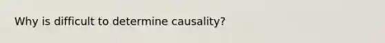 Why is difficult to determine causality?