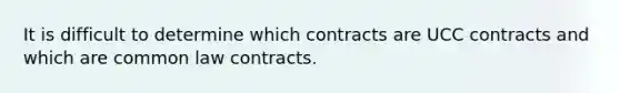 It is difficult to determine which contracts are UCC contracts and which are common law contracts.