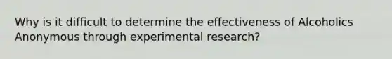 Why is it difficult to determine the effectiveness of Alcoholics Anonymous through experimental research?