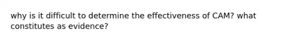 why is it difficult to determine the effectiveness of CAM? what constitutes as evidence?