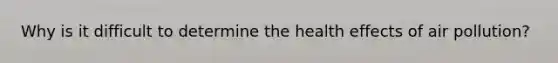 Why is it difficult to determine the health effects of air pollution?