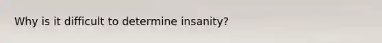 Why is it difficult to determine insanity?