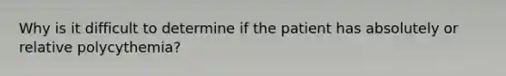 Why is it difficult to determine if the patient has absolutely or relative polycythemia?