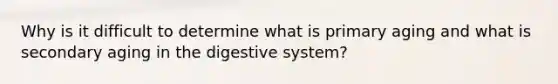 Why is it difficult to determine what is primary aging and what is secondary aging in the digestive system?