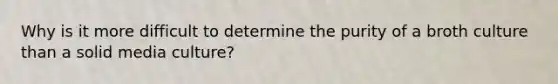 Why is it more difficult to determine the purity of a broth culture than a solid media culture?