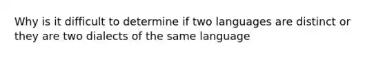 Why is it difficult to determine if two languages are distinct or they are two dialects of the same language