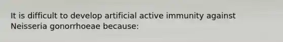 It is difficult to develop artificial active immunity against Neisseria gonorrhoeae because: