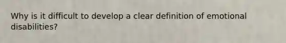 Why is it difficult to develop a clear definition of emotional disabilities?