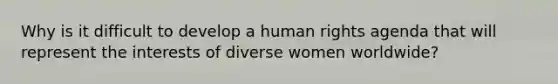 Why is it difficult to develop a human rights agenda that will represent the interests of diverse women worldwide?