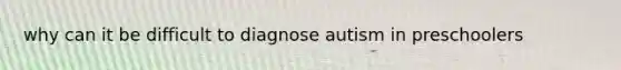 why can it be difficult to diagnose autism in preschoolers