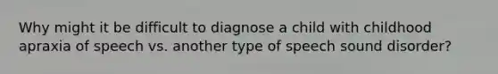 Why might it be difficult to diagnose a child with childhood apraxia of speech vs. another type of speech sound disorder?