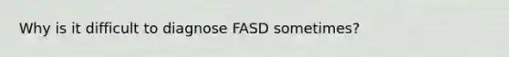 Why is it difficult to diagnose FASD sometimes?