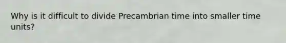 Why is it difficult to divide Precambrian time into smaller time units?