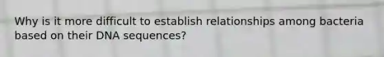 Why is it more difficult to establish relationships among bacteria based on their DNA sequences?