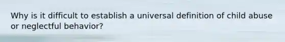 Why is it difficult to establish a universal definition of child abuse or neglectful behavior?
