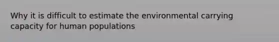 Why it is difficult to estimate the environmental carrying capacity for human populations