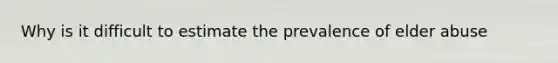 Why is it difficult to estimate the prevalence of elder abuse