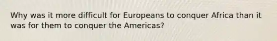 Why was it more difficult for Europeans to conquer Africa than it was for them to conquer the Americas?