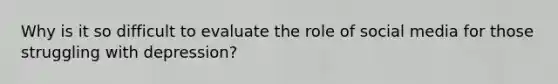 Why is it so difficult to evaluate the role of social media for those struggling with depression?