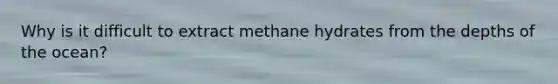 Why is it difficult to extract methane hydrates from the depths of the ocean?