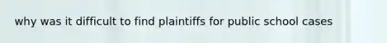 why was it difficult to find plaintiffs for public school cases