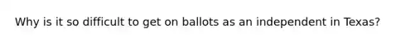 Why is it so difficult to get on ballots as an independent in Texas?