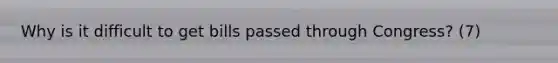 Why is it difficult to get bills passed through Congress? (7)
