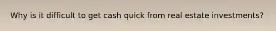 Why is it difficult to get cash quick from real estate investments?
