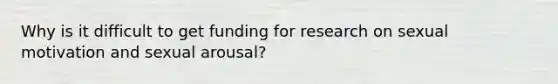 Why is it difficult to get funding for research on sexual motivation and sexual arousal?