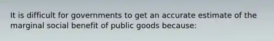 It is difficult for governments to get an accurate estimate of the marginal social benefit of public goods because: