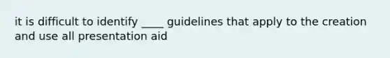 it is difficult to identify ____ guidelines that apply to the creation and use all presentation aid