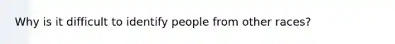 Why is it difficult to identify people from other races?