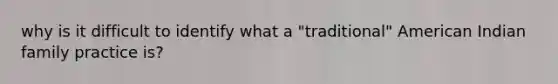 why is it difficult to identify what a "traditional" American Indian family practice is?