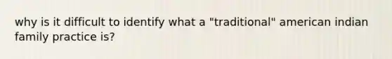 why is it difficult to identify what a "traditional" american indian family practice is?