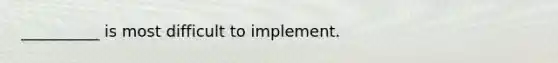 __________ is most difficult to implement.