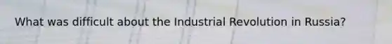 What was difficult about the Industrial Revolution in Russia?