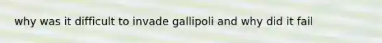 why was it difficult to invade gallipoli and why did it fail