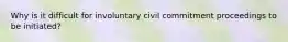 Why is it difficult for involuntary civil commitment proceedings to be initiated?