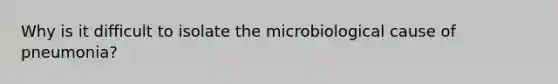 Why is it difficult to isolate the microbiological cause of pneumonia?